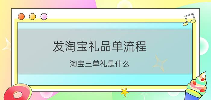 发淘宝礼品单流程 淘宝三单礼是什么？